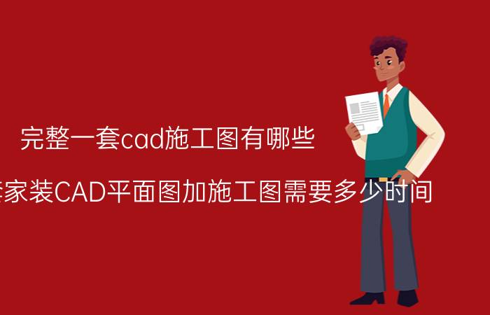 完整一套cad施工图有哪些 绘制一套家装CAD平面图加施工图需要多少时间？